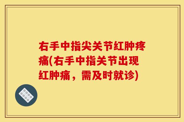 右手中指尖关节红肿疼痛(右手中指关节出现红肿痛，需及时就诊)