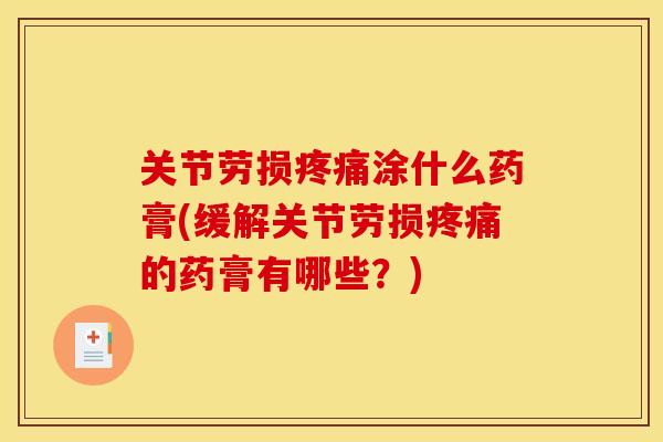 关节劳损疼痛涂什么药膏(缓解关节劳损疼痛的药膏有哪些？)
