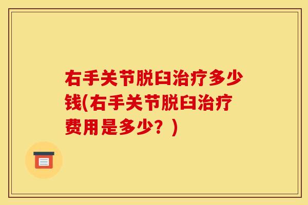 右手关节脱臼治疗多少钱(右手关节脱臼治疗费用是多少？)