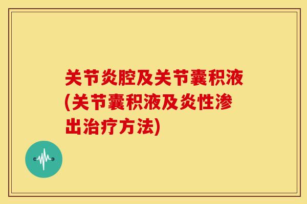 关节炎腔及关节囊积液(关节囊积液及炎性渗出治疗方法)