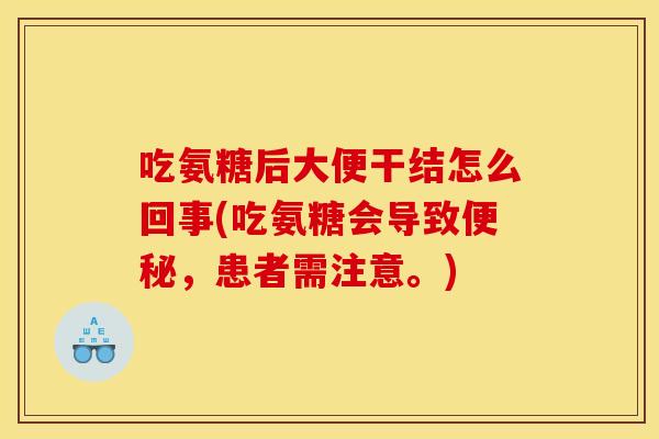 吃氨糖后大便干结怎么回事(吃氨糖会导致便秘，患者需注意。)