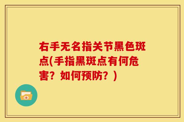 右手无名指关节黑色斑点(手指黑斑点有何危害？如何预防？)