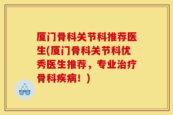 厦门骨科关节科推荐医生(厦门骨科关节科优秀医生推荐，专业治疗骨科疾病！)
