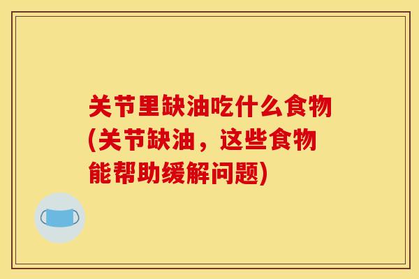 关节里缺油吃什么食物(关节缺油，这些食物能帮助缓解问题)