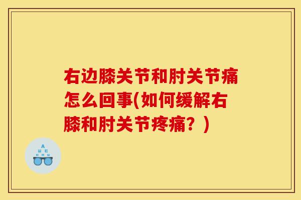 右边膝关节和肘关节痛怎么回事(如何缓解右膝和肘关节疼痛？)
