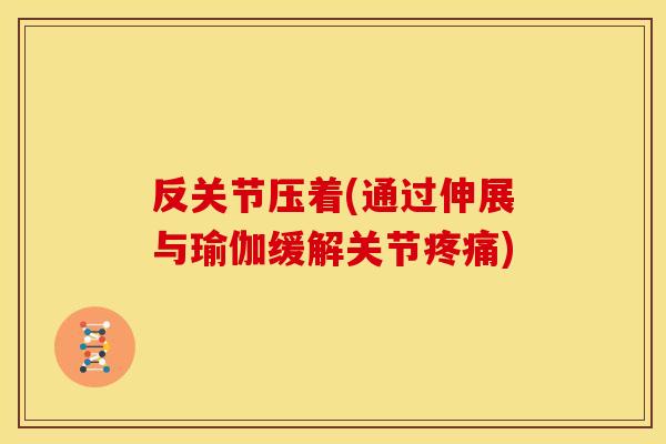 反关节压着(通过伸展与瑜伽缓解关节疼痛)