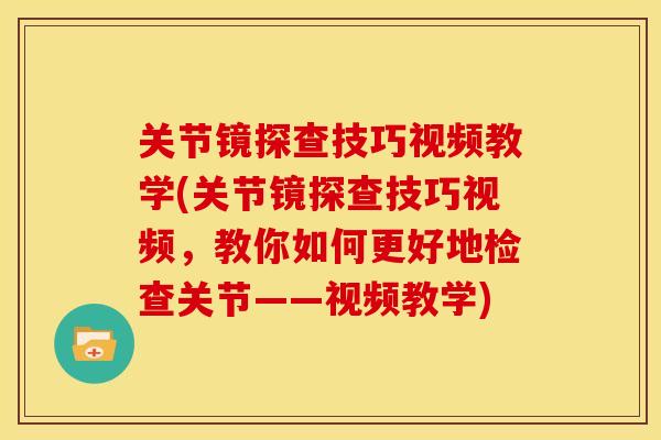 关节镜探查技巧视频教学(关节镜探查技巧视频,教你如何更好地检查关节——视频教学) 关节镜探查技巧视频教学(关节镜探查技巧视频,教你如何更好地检查关节——视频教学)