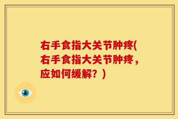 右手食指大关节肿疼(右手食指大关节肿疼，应如何缓解？)