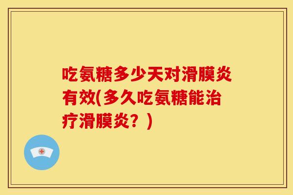 吃氨糖多少天对有效(多久吃氨糖能?) 吃氨糖多少天对有效(多久吃氨糖能?)