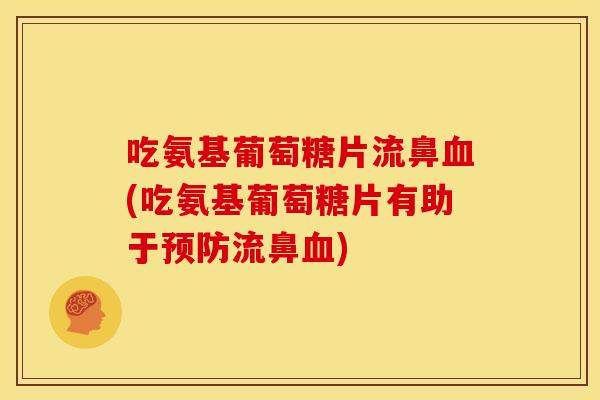 吃氨基葡萄糖片流鼻血(吃氨基葡萄糖片有助于预防流鼻血)