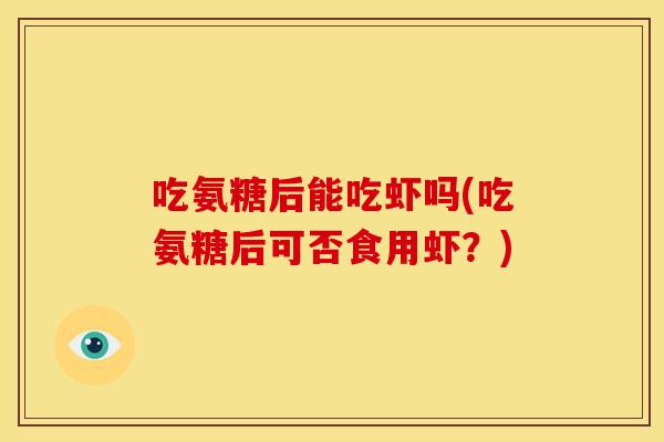 吃氨糖后能吃虾吗(吃氨糖后可否食用虾？)