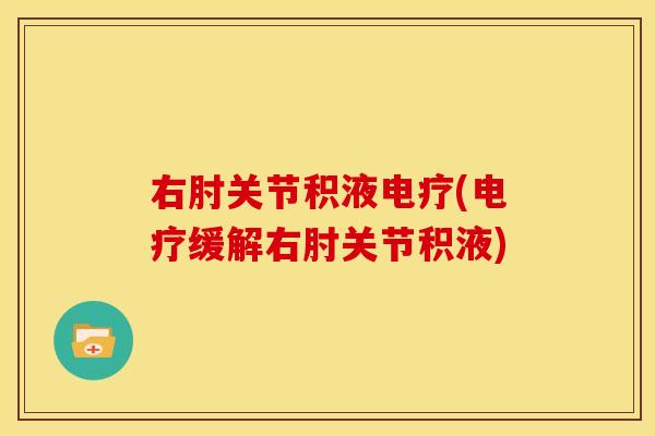 右肘关节积液电疗(电疗缓解右肘关节积液)