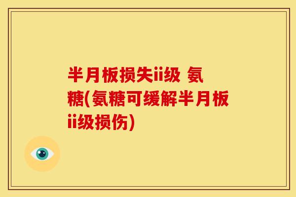 半月板损失ii级 氨糖(氨糖可缓解半月板ii级损伤)