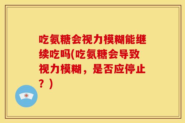 吃氨糖会视力模糊能继续吃吗(吃氨糖会导致视力模糊，是否应停止？)