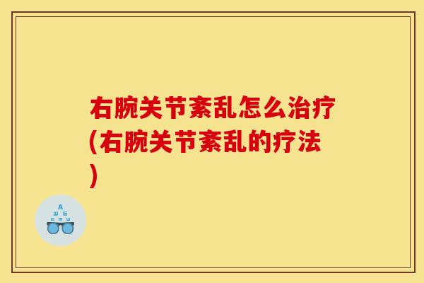 右腕关节紊乱怎么(右腕关节紊乱的疗法) 右腕关节紊乱怎么(右腕关节紊乱的疗法)