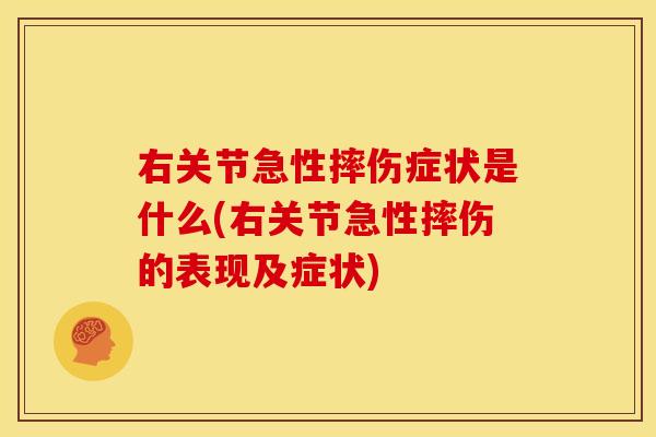 右关节急性摔伤症状是什么(右关节急性摔伤的表现及症状)
