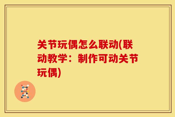 关节玩偶怎么联动(联动教学：制作可动关节玩偶)
