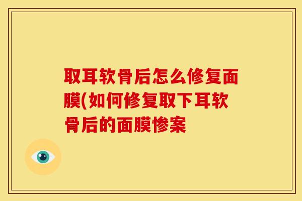 取耳软骨后怎么修复面膜(如何修复取下耳软骨后的面膜惨案