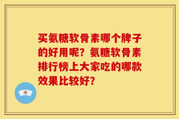 买氨糖软骨素哪个牌子的好用呢？氨糖软骨素排行榜上大家吃的哪款效果比较好？