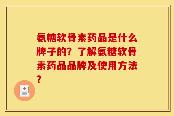 氨糖软骨素药品是什么牌子的？了解氨糖软骨素药品品牌及使用方法？