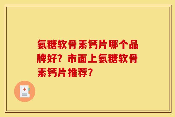 氨糖软骨素钙片哪个品牌好？市面上氨糖软骨素钙片推荐？