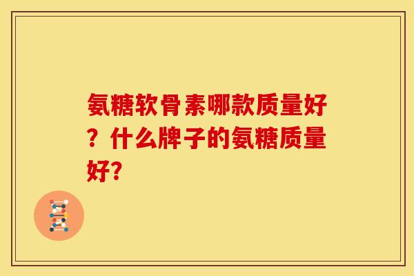 氨糖软骨素哪款质量好？什么牌子的氨糖质量好？