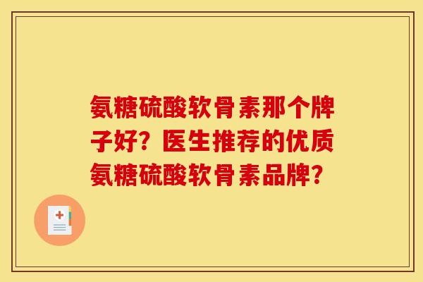 氨糖硫酸软骨素那个牌子好？医生推荐的优质氨糖硫酸软骨素品牌？