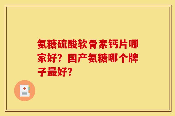 氨糖硫酸软骨素钙片哪家好？国产氨糖哪个牌子最好？