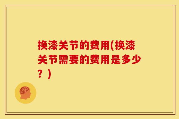 换漆关节的费用(换漆关节需要的费用是多少？)