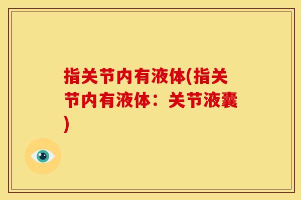 指关节内有液体(指关节内有液体：关节液囊)