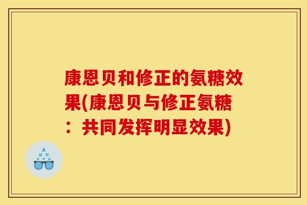 康恩贝和修正的氨糖效果(康恩贝与修正氨糖：共同发挥明显效果)