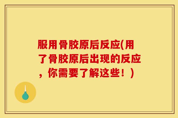 服用骨胶原后反应(用了骨胶原后出现的反应，你需要了解这些！)
