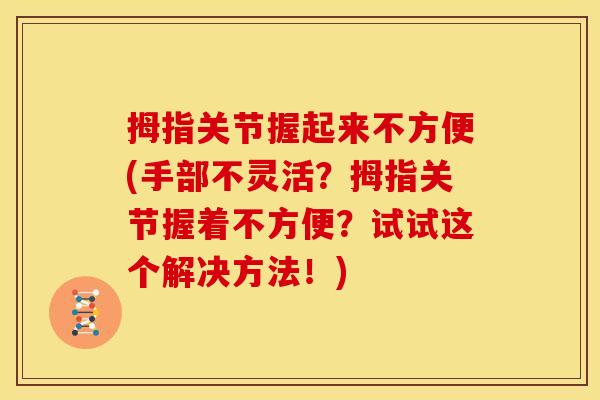 拇指关节握起来不方便(手部不灵活？拇指关节握着不方便？试试这个解决方法！)