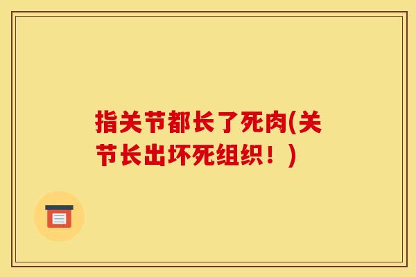指关节都长了死肉(关节长出坏死组织！)
