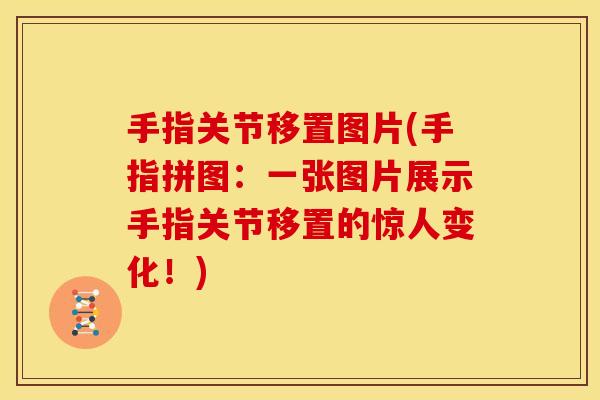 手指关节移置图片(手指拼图：一张图片展示手指关节移置的惊人变化！)