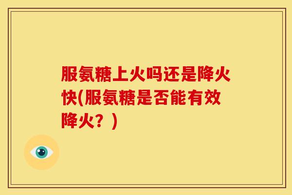 服氨糖上火吗还是降火快(服氨糖是否能有效降火？)