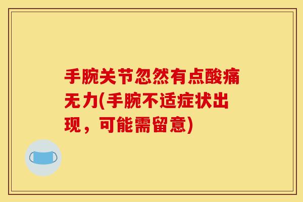 手腕关节忽然有点酸痛无力(手腕不适症状出现，可能需留意)