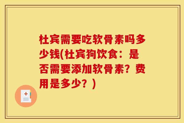 杜宾需要吃软骨素吗多少钱(杜宾狗饮食：是否需要添加软骨素？费用是多少？)