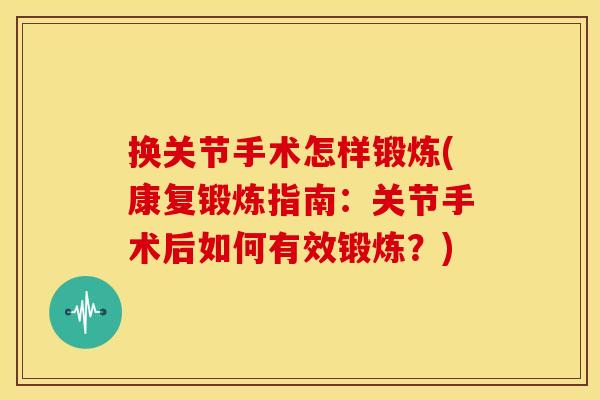 换关节手术怎样锻炼(康复锻炼指南：关节手术后如何有效锻炼？)