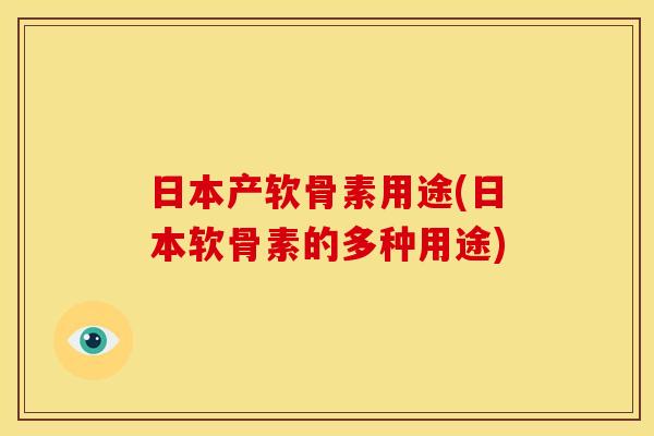 日本产软骨素用途(日本软骨素的多种用途)