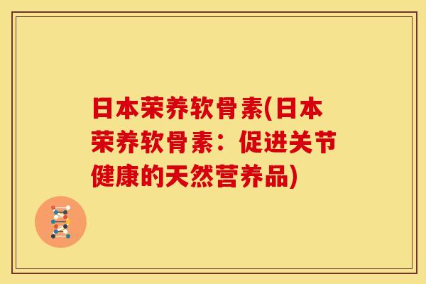 日本荣养软骨素(日本荣养软骨素：促进关节健康的天然营养品)