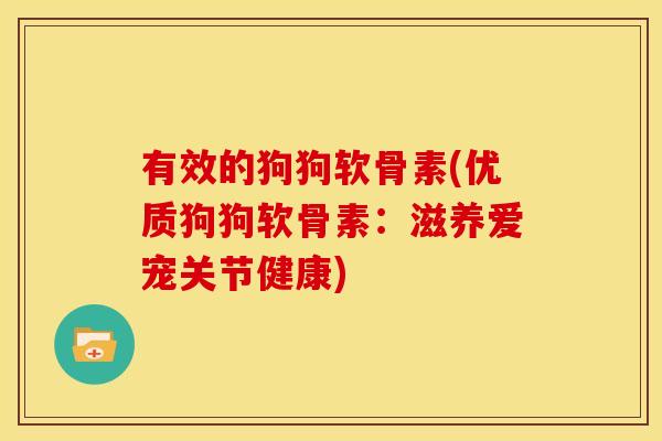 有效的狗狗软骨素(优质狗狗软骨素：滋养爱宠关节健康)