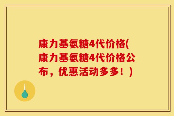 康力基氨糖4代价格(康力基氨糖4代价格公布,优惠活动多多!) 康力基氨糖4代价格(康力基氨糖4代价格公布,优惠活动多多!)