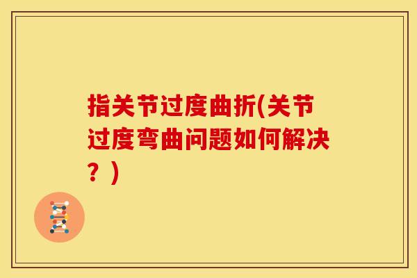 指关节过度曲折(关节过度弯曲问题如何解决？)