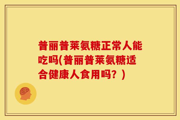 普丽普莱氨糖正常人能吃吗(普丽普莱氨糖适合健康人食用吗？)