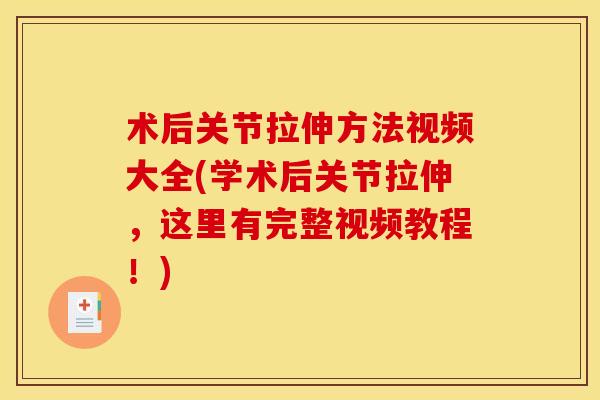 术后关节拉伸方法视频大全(学术后关节拉伸，这里有完整视频教程！)