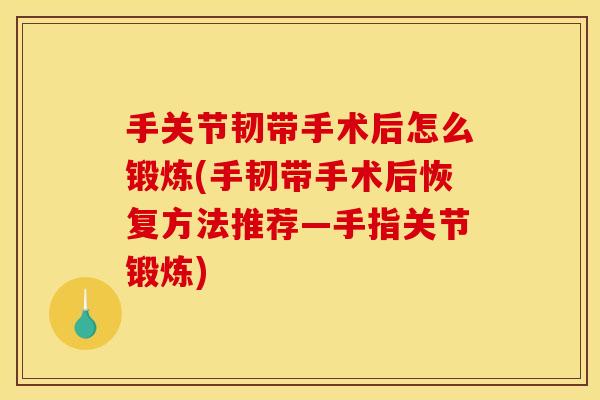 手关节韧带手术后怎么锻炼(手韧带手术后恢复方法推荐—手指关节锻炼) 手关节韧带手术后怎么锻炼(手韧带手术后恢复方法推荐—手指关节锻炼)