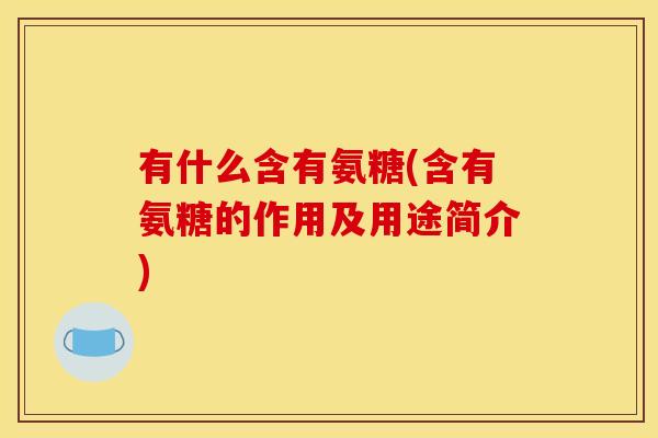 有什么含有氨糖(含有氨糖的作用及用途简介)