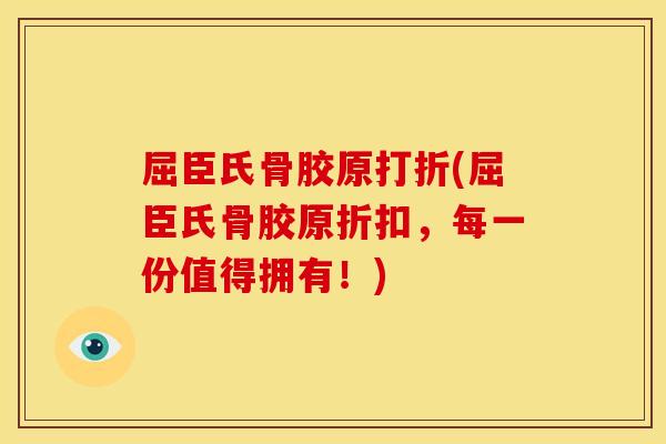 屈臣氏骨胶原打折(屈臣氏骨胶原折扣，每一份值得拥有！)