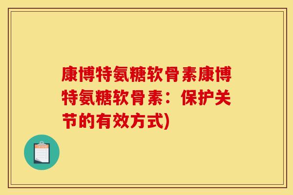 康博特氨糖软骨素康博特氨糖软骨素：保护关节的有效方式)
